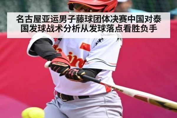 名古屋亚运男子藤球团体决赛中国对泰国发球战术分析从发球落点看胜负手（kaiyun）