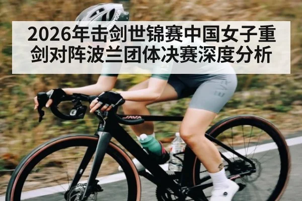 2026年击剑世锦赛中国女子重剑对阵波兰团体决赛深度分析（kaiyun）