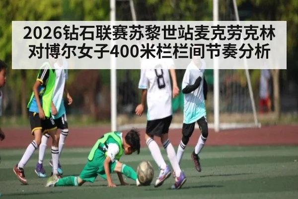 2026钻石联赛苏黎世站麦克劳克林对博尔女子400米栏栏间节奏分析（kaiyun）